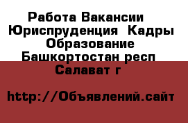 Работа Вакансии - Юриспруденция, Кадры, Образование. Башкортостан респ.,Салават г.